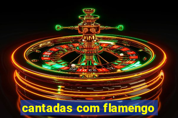 cantadas com flamengo